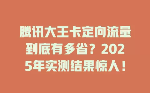 腾讯大王卡定向流量到底有多省？2025年实测结果惊人！