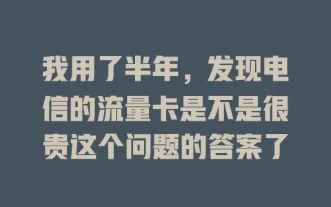 我用了半年，发现电信的流量卡是不是很贵这个问题的答案了