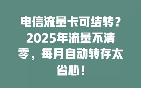 电信流量卡可结转？2025年流量不清零，每月自动转存太省心！