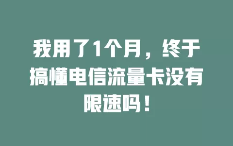 我用了1个月，终于搞懂电信流量卡没有限速吗！