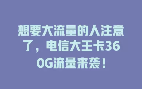 想要大流量的人注意了，电信大王卡360G流量来袭！