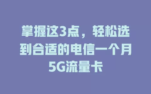 掌握这3点，轻松选到合适的电信一个月5G流量卡