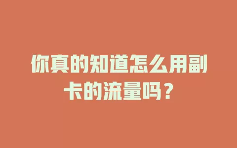 你真的知道怎么用副卡的流量吗？