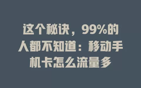 这个秘诀，99%的人都不知道：移动手机卡怎么流量多