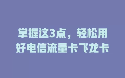 掌握这3点，轻松用好电信流量卡飞龙卡