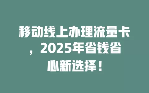 移动线上办理流量卡，2025年省钱省心新选择！