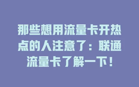 那些想用流量卡开热点的人注意了：联通流量卡了解一下！