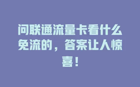 问联通流量卡看什么免流的，答案让人惊喜！
