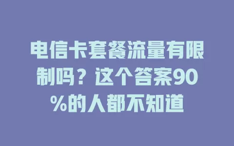 电信卡套餐流量有限制吗？这个答案90%的人都不知道