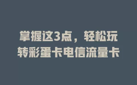 掌握这3点，轻松玩转彩蛋卡电信流量卡