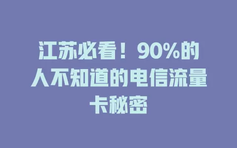江苏必看！90%的人不知道的电信流量卡秘密
