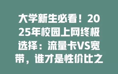大学新生必看！2025年校园上网终极选择：流量卡VS宽带，谁才是性价比之王？
