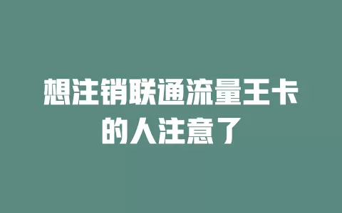 想注销联通流量王卡的人注意了