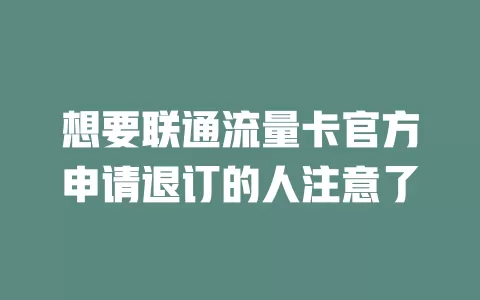 想要联通流量卡官方申请退订的人注意了