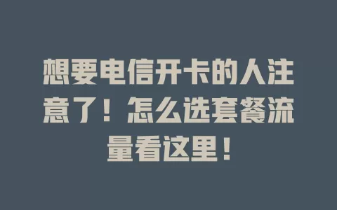 想要电信开卡的人注意了！怎么选套餐流量看这里！