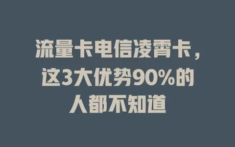 流量卡电信凌霄卡，这3大优势90%的人都不知道