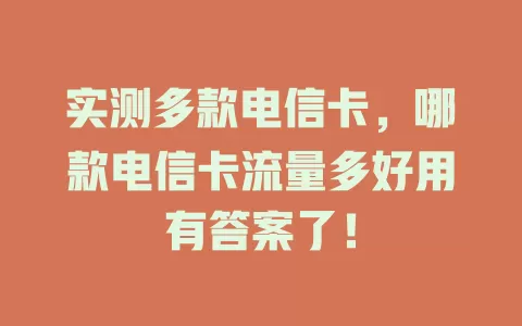 实测多款电信卡，哪款电信卡流量多好用有答案了！