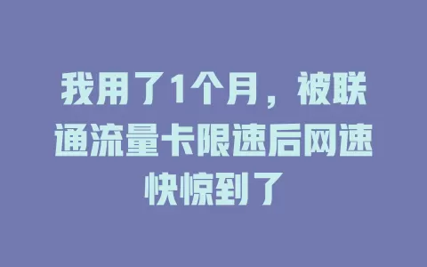 我用了1个月，被联通流量卡限速后网速快惊到了