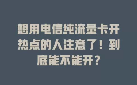 想用电信纯流量卡开热点的人注意了！到底能不能开？