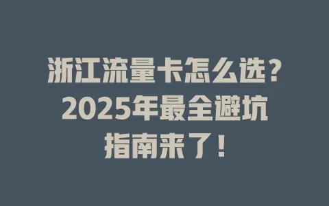 浙江流量卡怎么选？2025年最全避坑指南来了！