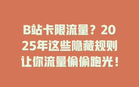 B站卡限流量？2025年这些隐藏规则让你流量偷偷跑光！