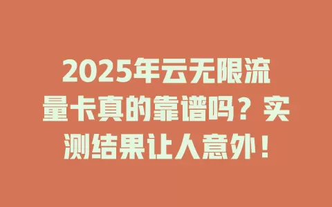 2025年云无限流量卡真的靠谱吗？实测结果让人意外！