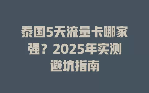 泰国5天流量卡哪家强？2025年实测避坑指南