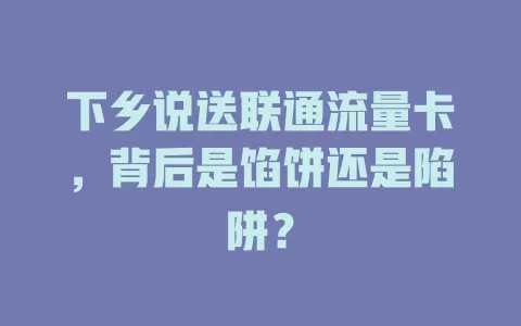 下乡说送联通流量卡，背后是馅饼还是陷阱？