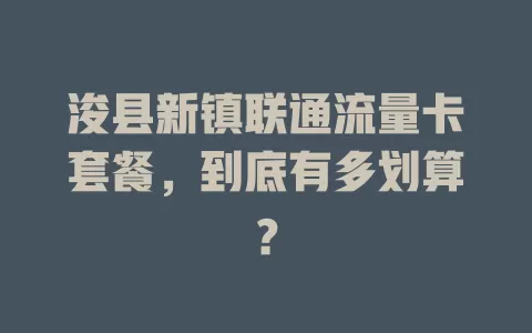 浚县新镇联通流量卡套餐，到底有多划算？