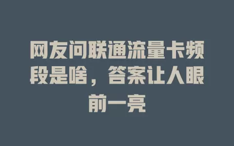 网友问联通流量卡频段是啥，答案让人眼前一亮