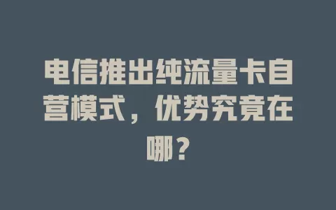电信推出纯流量卡自营模式，优势究竟在哪？