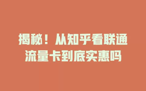 揭秘！从知乎看联通流量卡到底实惠吗