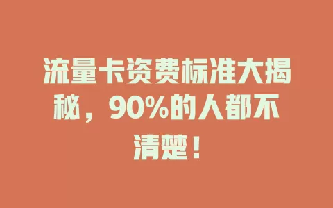 流量卡资费标准大揭秘，90%的人都不清楚！
