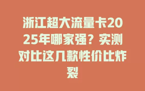 浙江超大流量卡2025年哪家强？实测对比这几款性价比炸裂