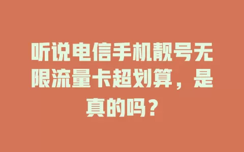 听说电信手机靓号无限流量卡超划算，是真的吗？
