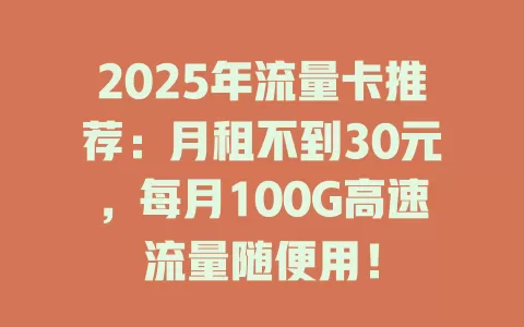 2025年流量卡推荐：月租不到30元，每月100G高速流量随便用！