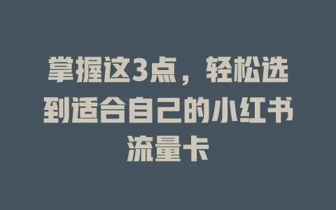 掌握这3点，轻松选到适合自己的小红书流量卡