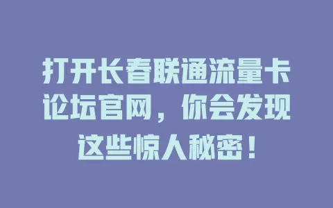 打开长春联通流量卡论坛官网，你会发现这些惊人秘密！