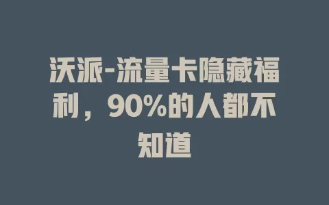 沃派-流量卡隐藏福利，90%的人都不知道