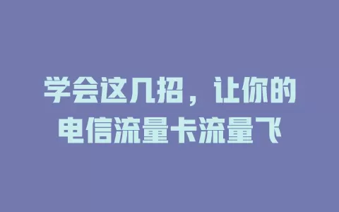 学会这几招，让你的电信流量卡流量飞