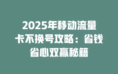 2025年移动流量卡不换号攻略：省钱省心双赢秘籍