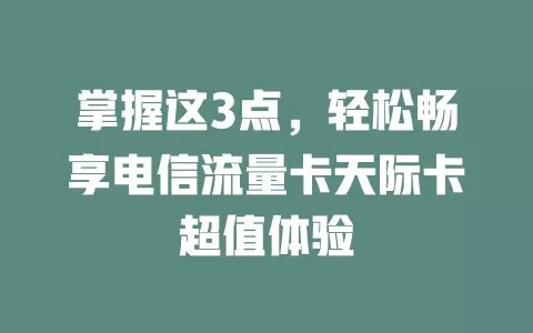 掌握这3点，轻松畅享电信流量卡天际卡超值体验