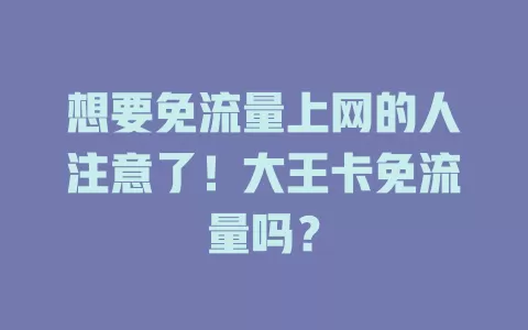 想要免流量上网的人注意了！大王卡免流量吗？