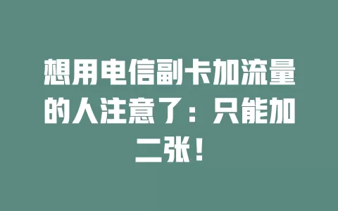 想用电信副卡加流量的人注意了：只能加二张！