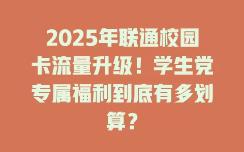 2025年联通校园卡流量升级！学生党专属福利到底有多划算？