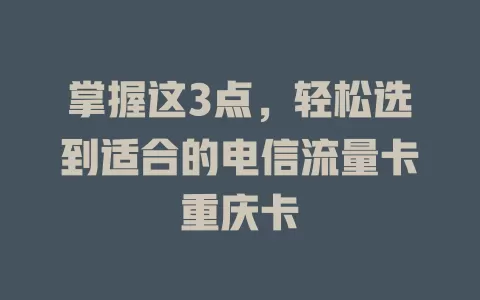 掌握这3点，轻松选到适合的电信流量卡重庆卡