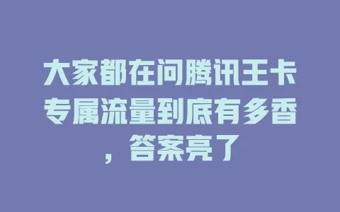 大家都在问腾讯王卡专属流量到底有多香，答案亮了