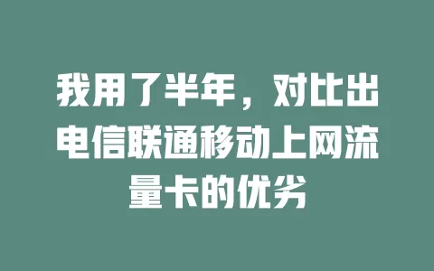 我用了半年，对比出电信联通移动上网流量卡的优劣