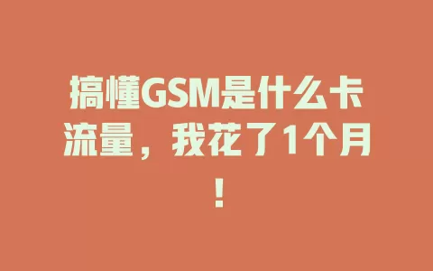 搞懂GSM是什么卡流量，我花了1个月！