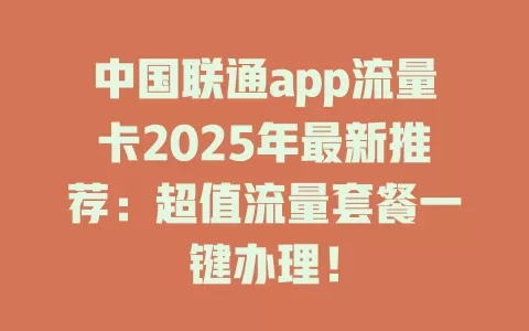 中国联通app流量卡2025年最新推荐：超值流量套餐一键办理！